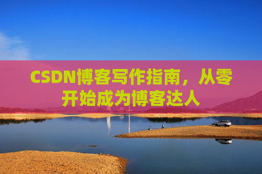 CSDN博客写作指南，从零开始成为博客达人